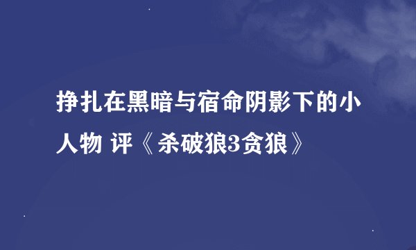 挣扎在黑暗与宿命阴影下的小人物 评《杀破狼3贪狼》