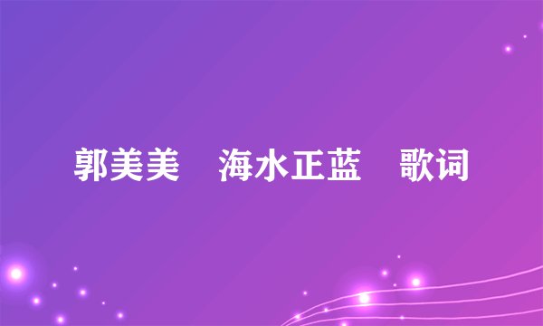 郭美美 海水正蓝 歌词