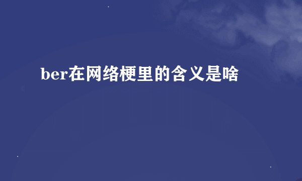 ber在网络梗里的含义是啥