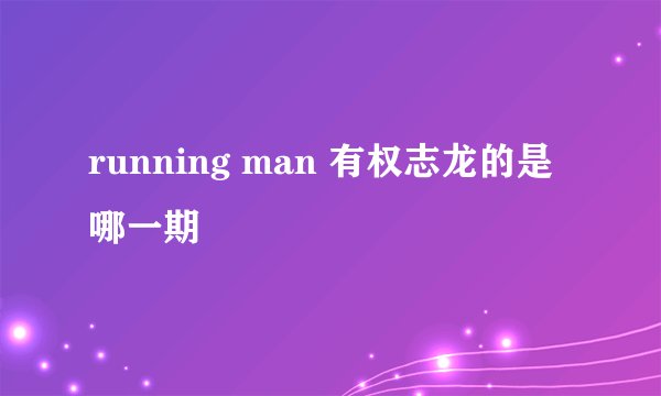 running man 有权志龙的是哪一期