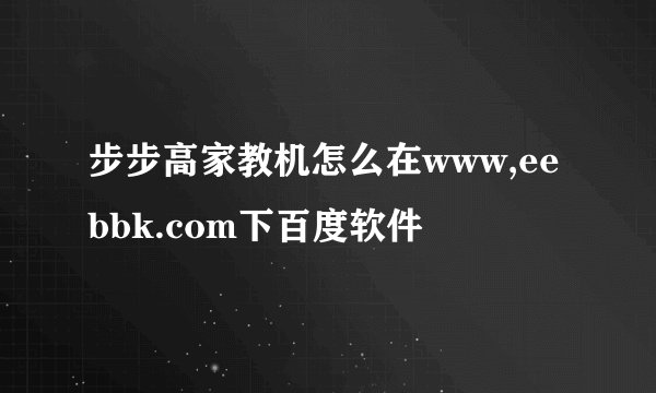 步步高家教机怎么在www,eebbk.com下百度软件
