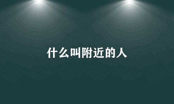 什么叫附近的人