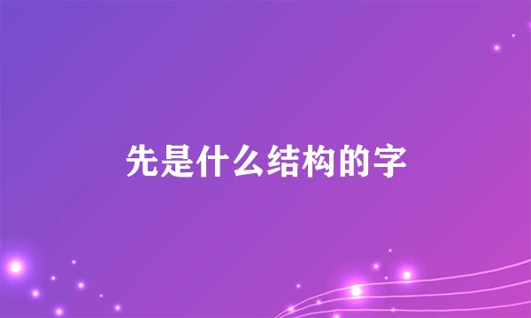 先是什么结构的字