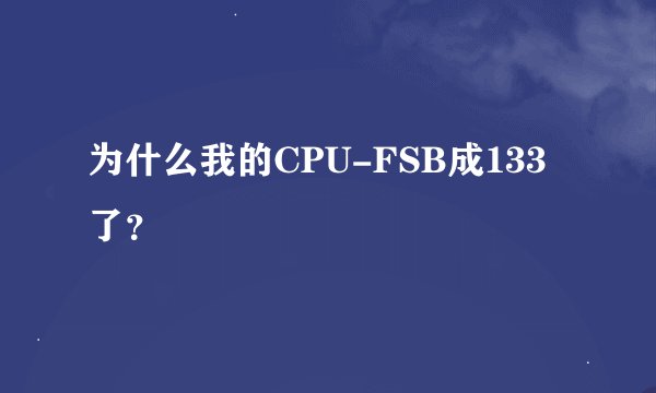 为什么我的CPU-FSB成133了?