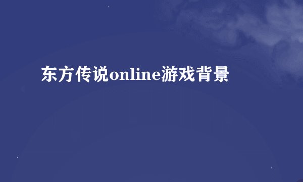 东方传说online游戏背景