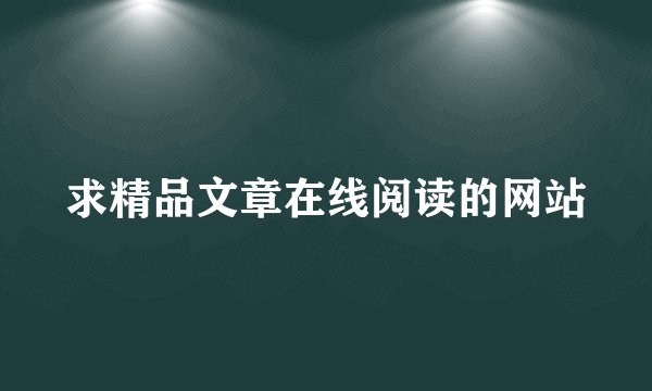 求精品文章在线阅读的网站