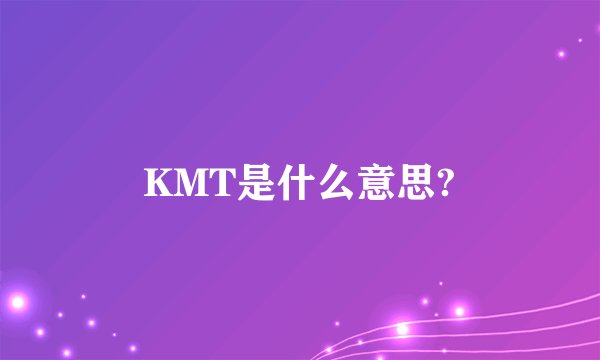 KMT是什么意思?