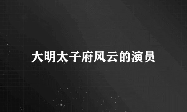大明太子府风云的演员