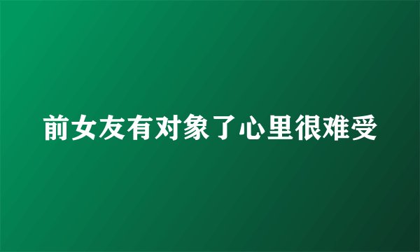 前女友有对象了心里很难受