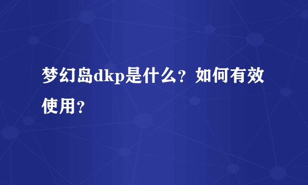 梦幻岛dkp是什么？如何有效使用？