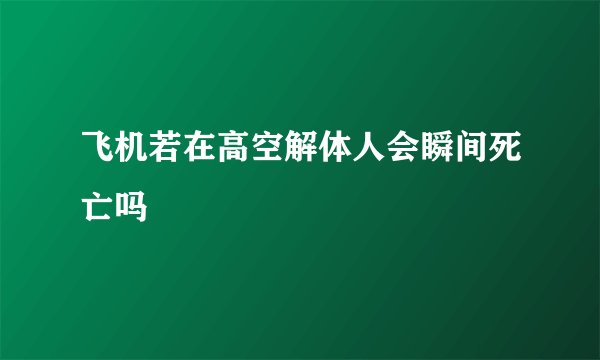 飞机若在高空解体人会瞬间死亡吗
