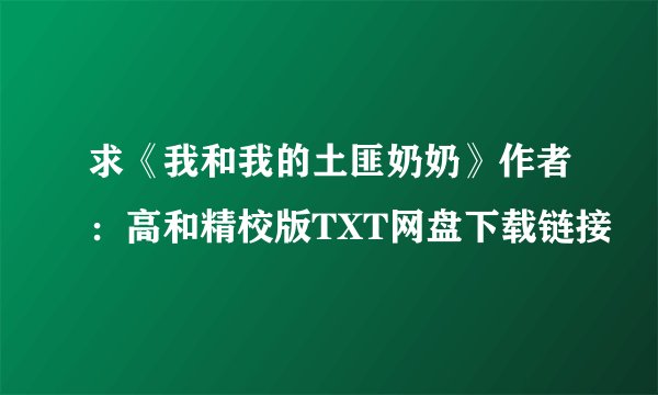 求《我和我的土匪奶奶》作者：高和精校版TXT网盘下载链接