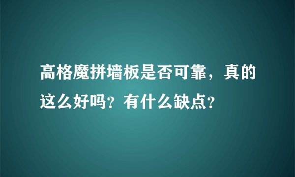 高格魔拼墙板是否可靠，真的这么好吗？有什么缺点？