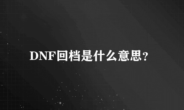 DNF回档是什么意思？