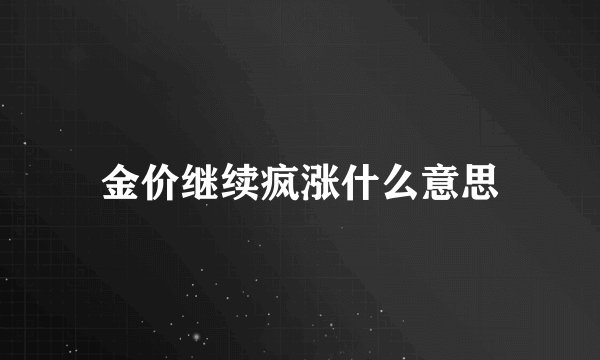 金价继续疯涨什么意思