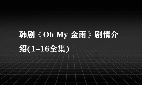 韩剧《Oh My 金雨》剧情介绍(1-16全集)