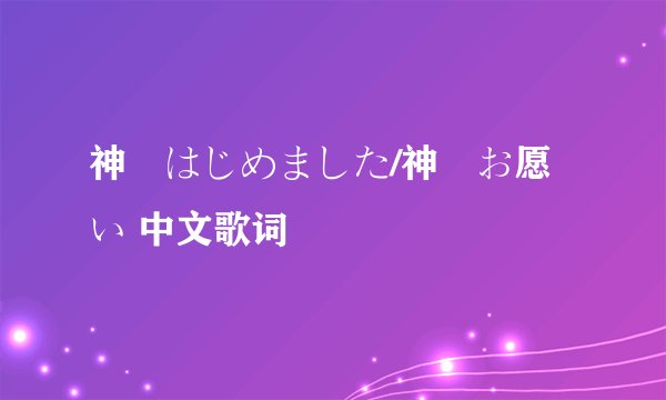 神様はじめました/神様お愿い 中文歌词