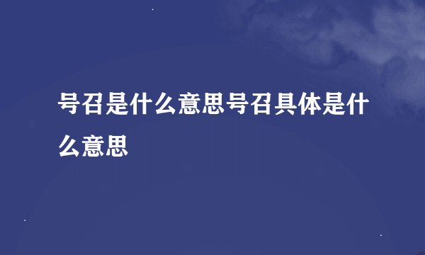 号召是什么意思号召具体是什么意思
