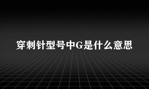 穿刺针型号中G是什么意思