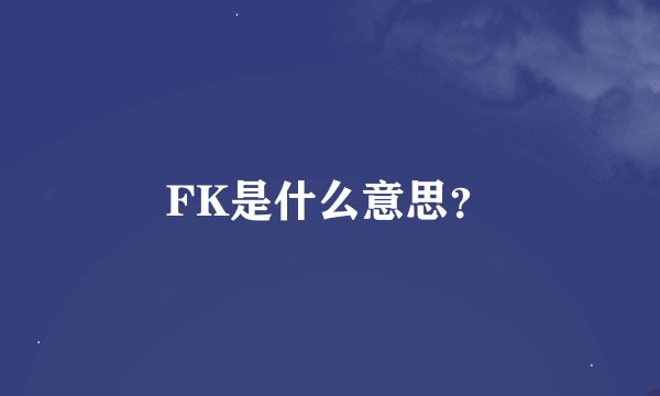 FK是什么意思？