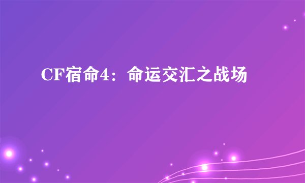 CF宿命4：命运交汇之战场