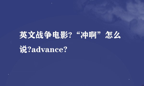 英文战争电影?“冲啊”怎么说?advance?