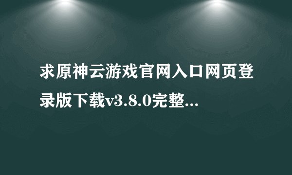 求原神云游戏官网入口网页登录版下载v3.8.0完整网盘链接获取