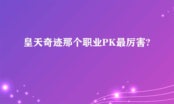 皇天奇迹那个职业PK最厉害?