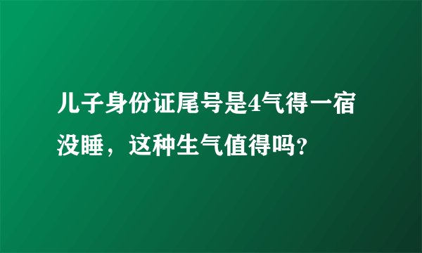 儿子身份证尾号是4气得一宿没睡，这种生气值得吗？
