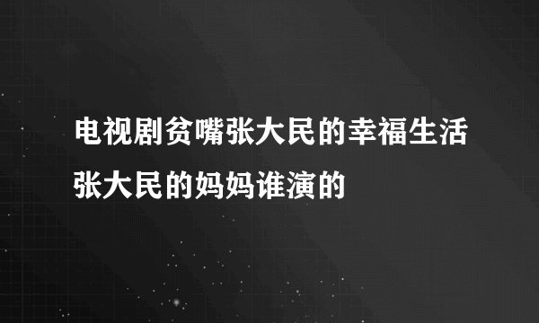电视剧贫嘴张大民的幸福生活张大民的妈妈谁演的