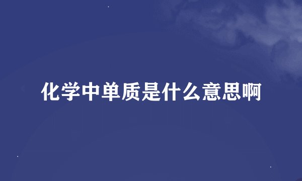 化学中单质是什么意思啊