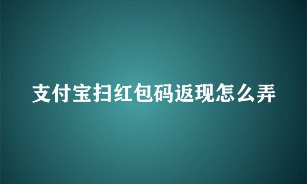支付宝扫红包码返现怎么弄