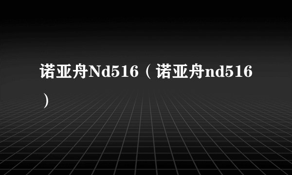 诺亚舟Nd516（诺亚舟nd516）