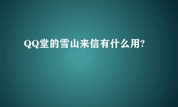 QQ堂的雪山来信有什么用?