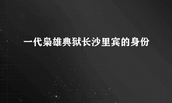 一代枭雄典狱长沙里宾的身份