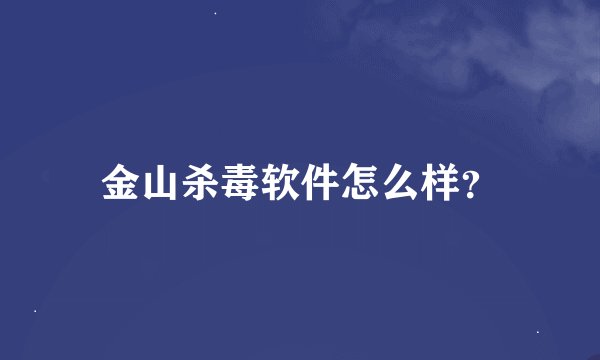 金山杀毒软件怎么样？