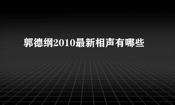郭德纲2010最新相声有哪些
