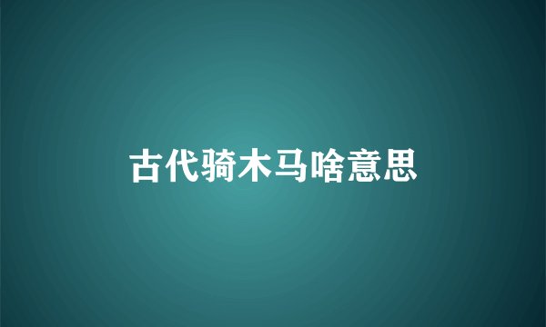 古代骑木马啥意思