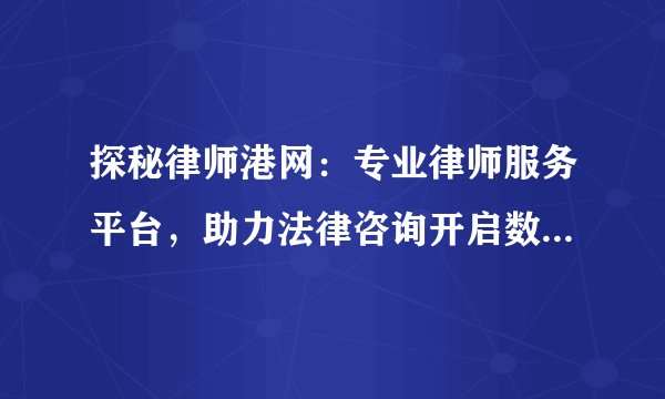 探秘律师港网：专业律师服务平台，助力法律咨询开启数字化时代