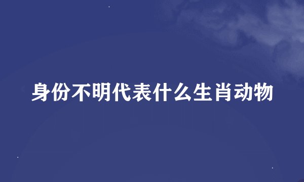 身份不明代表什么生肖动物