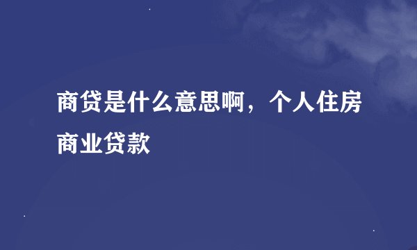 商贷是什么意思啊，个人住房商业贷款