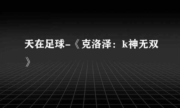 天在足球-《克洛泽：k神无双》
