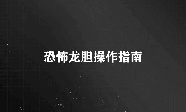 恐怖龙胆操作指南