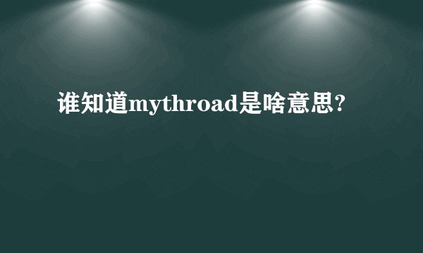 谁知道mythroad是啥意思?