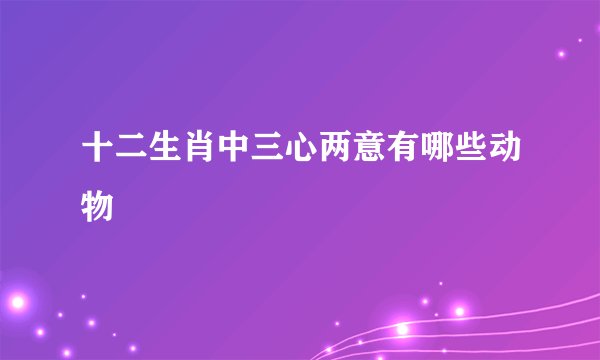 十二生肖中三心两意有哪些动物