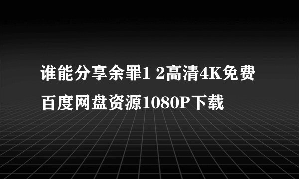 谁能分享余罪1 2高清4K免费百度网盘资源1080P下载