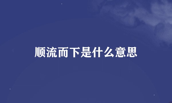 顺流而下是什么意思