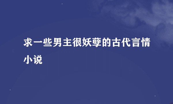 求一些男主很妖孽的古代言情小说