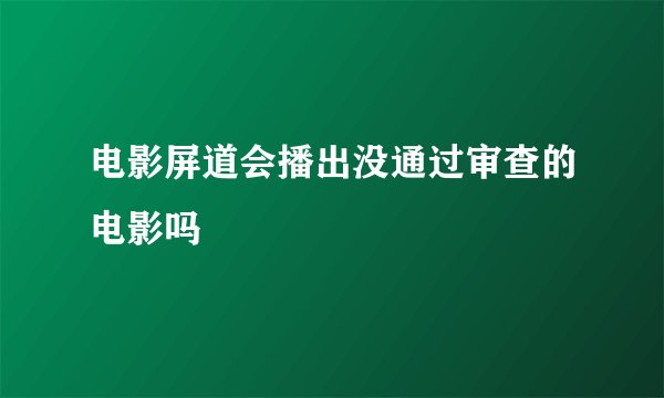 电影屏道会播出没通过审查的电影吗