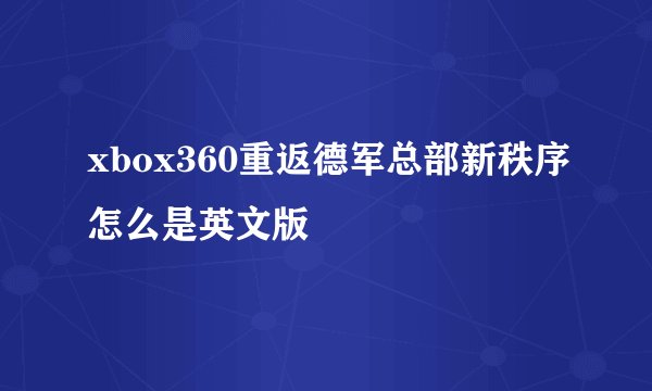 xbox360重返德军总部新秩序怎么是英文版